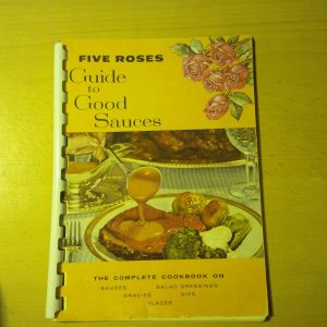 FIVE ROSES: GUIDE TO GOOD SAUCES: THE COMPLETE COOKBOOK ON SAUCES, SALAD DRESSINGS, GRAVIES, DIPS; GLAZES ( FIVE ROSES FLOUR / LAKE OF THE WOODS MILLING COMPANY )( COUPONS ATTACHED AND COMPLETE