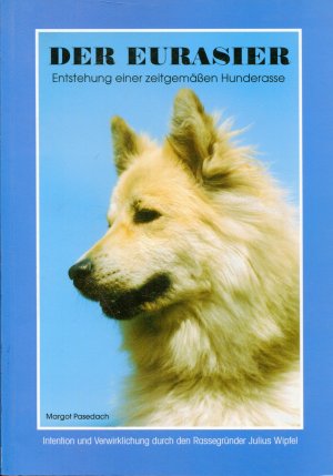 Der Eurasier - Entstehung einer zeitgemässen Hunderasse - Intention und Verwirklichung durch den Rassegründer Julius Wipfel