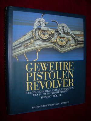 Gewehre - Pistolen - Revolver : Europäische Jagd- und Kriegswaffen des 14. bis 19. Jahrhunderts. Mit Aufnahmen von Gerd Platow.