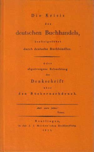 Die Krisis des deutschen Buchhandels, herbeigeführt durch deutsche Buchhändler. Oder abgedrungene Beleuchtung der Denkschrift über den Büchernachdruck.