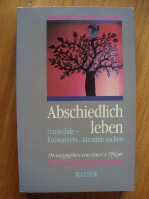 gebrauchtes Buch – Pflüger, Peter M – Abschiedlich leben - Umsiedeln- Entwurzeln- Identität suchen