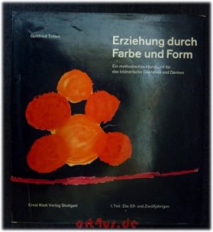 Erziehung durch Farbe und Form : Ein methodisches Handbuch für das bildnerische Gestalten und Denken : 1. Teil: Die Elf- und Zwölfjährigen.