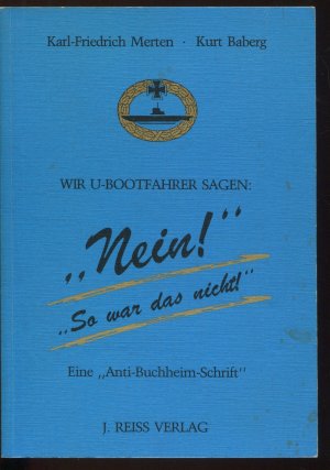 Wir U-Bootfahrer sagen 'Nein! So war das nicht!'. Eine 'Anti-Buchheim-Schrift'.