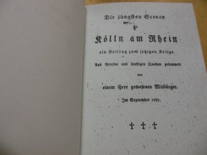 Die jüngsten Scenen zu Kölln am Rhein, ein Beitrag zum jetzigen Kriege. Aus Briefen und sonstigen Quellen gesammelt von einem ihrer gewesenen Mitbürger […]