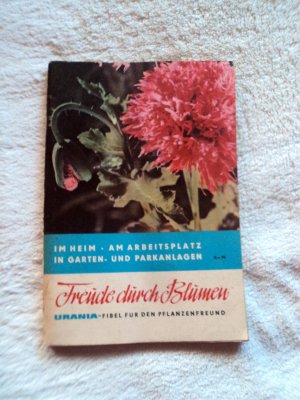 Freude durch Blumen im Heim - Am Arbeitsplatz - in Garten und Parkanlagen Urania-Fibel für den Pflanzenfreund