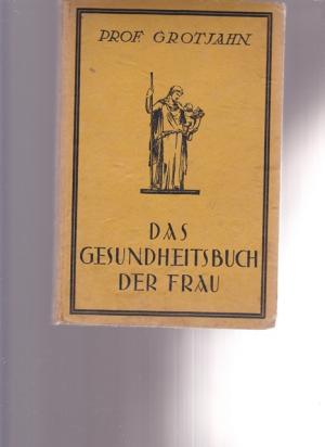 Das Gesundheitsbuch der Frau. Mit besonderer Berücksichtigung des geschlechtigen Lebens.