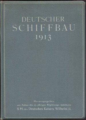 Deutscher Schiffbau 1913. Herausgegeben aus Anlaß des 25 jährigen Regierungsjubiläums S.M. des Deutschen Kaisers Willhelm II.