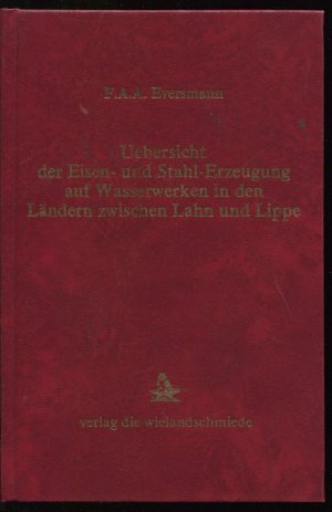 Uebersicht der Eisen- und Stahl-Erzeugung (Stahlerzeugung) auf Wasserwerken in den Ländern zwischen Lahn und Lippe. Reprint