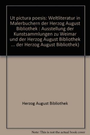 Weltliteratur in Malerbüchern der Herzog-August-Bibliothek. Ut pictura poesis. Katalog anlässlich der Ausstellung der Kunstsammlungen zu Weimar und der Herzog-August-Bibliothek Wolfenbüttel in Weimar vom 05.07. bis 01.09.1991.