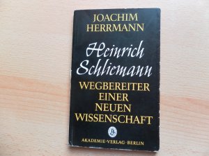 Heinrich Schliemann - Wegbereiter einer neuen Wissenschaft