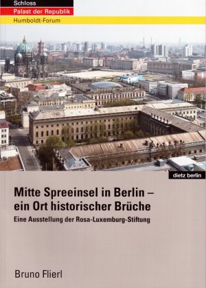 Schloss - Palast der Republik - Humboldt-Forum - Mitte Spreeinsel in Berlin - ein Ort historischer Brüche - Eine Ausstellung der Rosa-Luxemburg-Stiftung