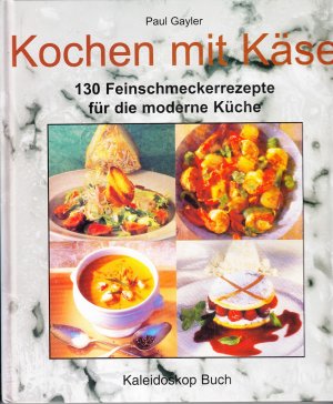 Kochen mit Käse - 130 Feinschmeckerrezepte für die moderne Küche