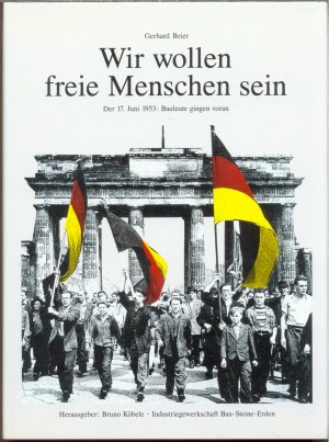 gebrauchtes Buch – Bruno Köbele, Industriegewerkschaft Bau-Steine-Erden, Gerhard Beier – Wir wollen freie Menschen sein "Der 17. Juni 1953" Bauleute gingen voran