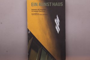 EIN KUNSTHAUS. Sammeln und Ausstellen im Aargauer Kunsthaus