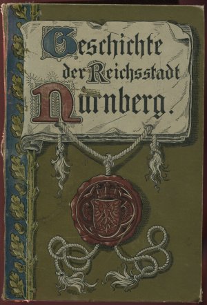 Geschichte der Reichsstadt Nürnberg von dem ersten urkundlichen Nachweis ihres Bestehens bis zu ihrem Uebergang an das Königreich Bayern (1806)