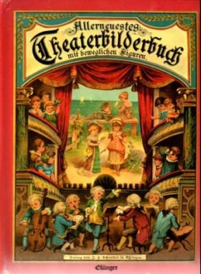 Theaterbilderbuch mit beweglichen Figuren. Ein plastisches Kinderbuch mit beweglichen Figuren in 4 theatralischen Aufzügen. Nebst einleitenden Versen und vier Lustspielen für die liebe kleine Jugend.