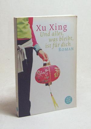 Und Alles Was Bleibt Ist Für Dich Roman Xu Xing Aus Dem Chines Von Irmy Schweiger Und Rupprecht Mayer - 