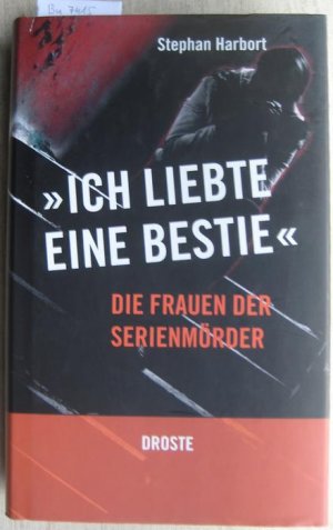 gebrauchtes Buch – Stephan Harbort – Ich liebte eine Bestie. Die Frauen der Serienmörder.