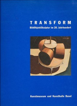 Transform. Bild Objekt Skulptur im 20. Jahrhundert. 14. Juni bis 27. Septenber 1992, Kunstmuseum und Kunsthalle Basel.