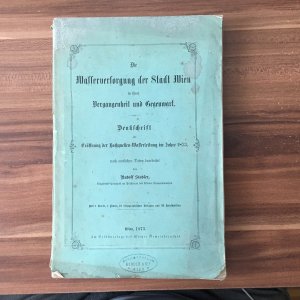 Die Wasserversorgung der Stadt Wien in Ihrer Vergangenheit und Gegenwart. Denkschrift zur Eröffnung der Hochquellen-Wasserleitung im Jahre 1873, nach […]