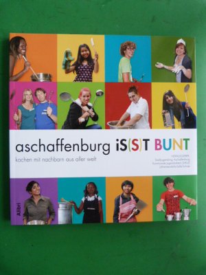 Aschaffenburg is(s)t bunt Kochen mit Nachbarn aus aller Welt Mit einem Beitrag von Lotte Rose