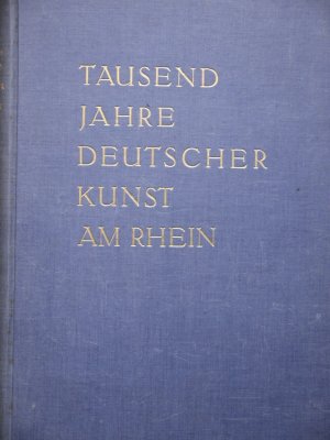 TAUSEND JAHRE DEUTSCHER KUNST AM RHEIN. DIE DENKMÄLER DER PLASTIK UND DES KUNSTGEWERBES AUF DER JAHRTAUSEND-AUSSTELLUNG IN KÖLN