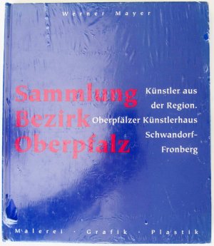 gebrauchtes Buch – Werner Mayer – SAMMLUNG BEZIRK OBERPFALZ  Oberpfälzer Künstler aus der Region. Oberpfälzer Künstlerhaus Schwandorf-Fronberg . Malerei - Grafik - Plastik