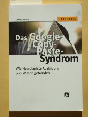 gebrauchtes Buch – Stefan Weber – Das Google-Copy-Paste-Syndrom : wie Netzplagiate Ausbildung und Wissen gefährden