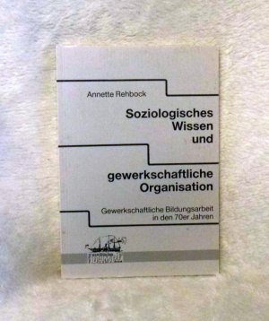 Soziologisches Wissen und gewerkschaftliche Organisation - Gewerkschaftliche Bildungsarbeit in den 70er Jahren