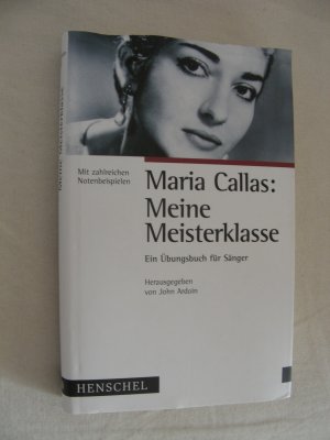 Maria Callas: meine Meisterklasse : ein Übungsbuch für Sänger mit zahlreichen Notenbeispielen. John Ardoin (Hrsg.). Aus dem amerikan. Engl. von Olaf Matthias Roth - Callas, Maria und John [Hrsg.] Ardoin