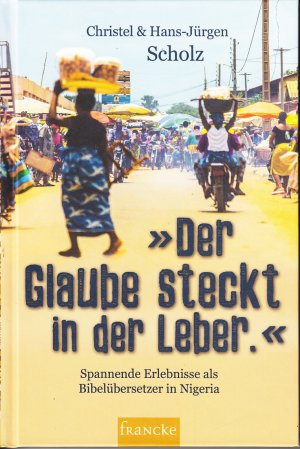 gebrauchtes Buch – Scholz, Christel und Hans-Jürgen – Der Glaube steckt in der Leber - Spannende Erlebnisse als Bibelübersetzer in Nigeria