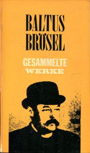 Gesammelte Werke. Herausgegeben von der „Baltus-Brösel-Gesellschaft".