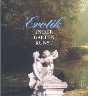 Erotik in der Gartenkunst: Eine Kulturgeschichte der Liebesgärten (Großbildband)