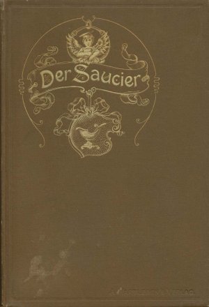 Der Saucier. Eine Anleitung zur Bereitung von Saucen und einschlägigen Artikeln für Herrschafts-, Hotel-, und bürgerliche Küchen, sowie für Kochinstitute […]