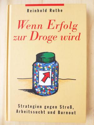 Wenn Erfolg zur Droge wird. Strategien gegen Streß, Arbeitssucht und Burnout