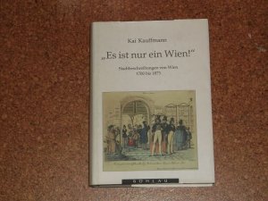 "Es ist nur ein Wien!" Stadtbeschreibungen von Wien. 1700 bis 1873