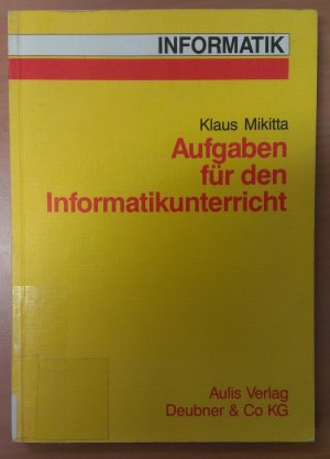 Aufgaben für den Informatikunterricht. (Ein Lern-, Lehr- und Übungsbuch) für Schüler und Lehrer - Mikitta, Klaus