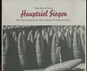 Hauptziel Siegen. Eine Dokumentation über den Luftkrieg im Großraum Siegen