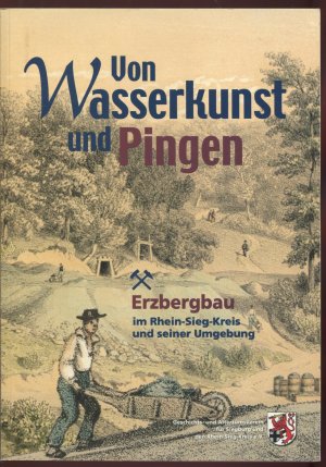 Von Wasserkunst und Pingen. Der Erzbergbau im Rhein-Sieg-Kreis und seiner Umgebung