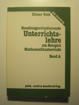 Handlungsorientierende Unterrichtslehre am Beispiel Mathematikunterricht. Bd. A, Bausteine zu einer Erziehungswissenschaft als normativ-kritischer Bildungstheorie