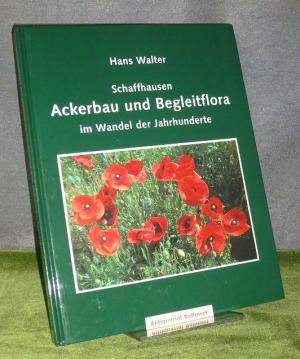 Schaffhausen - Ackerbau und Begleitflora im Wandel der Jahrhunderte. - Walter, Hans [Verfasser]
