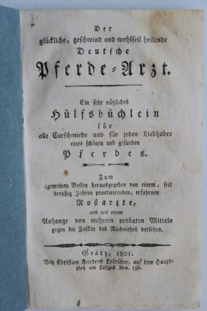 Der glückliche, geschwind und wohlfeil heilende Deutsche Pferde-Arzt. Ein sehr nützliches Hülfsbüchlein für alle Curschmiede und für jeden Liebhaber eines […]