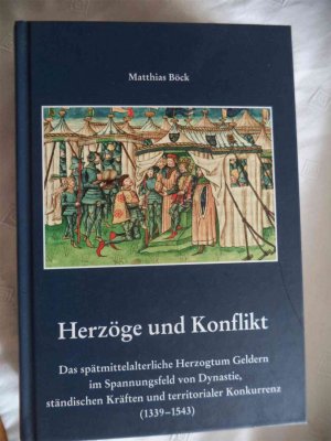 Herzöge und Konflikt - Das spätmittelalterliche Herzogtum Geldern im Spannungsfeld von Dynastie, ständischen Kräften und territorialer Konkurrenz (1339-1543)