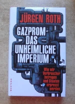 Gazprom - Das unheimliche Imperium - Wie wir Verbraucher betrogen und Staaten erpresst werden.