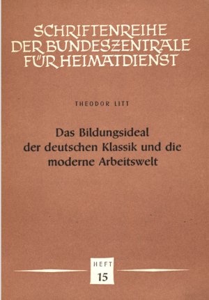 Das Bildungsideal der deutschen Klassik und die moderne Arbeitswelt. Schriftenreihe der Bundeszentrale für Heimatdienst, Bonn. Heft 15