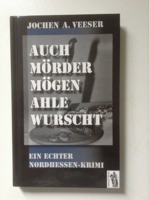 Auch Mörder mögen ahle Wurscht - Ein echter Nordhessen-Krimi