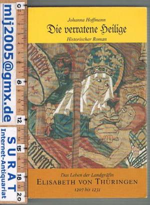 gebrauchtes Buch – Johanna Hoffmann – Die verratene Heilige. Historischer Roman. Das Leben der Landgräfin Elisabeth von Thüringen 1207 bis 1231.