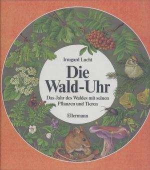 Die Wald-Uhr. Das Jahr des Waldes mit seinen Pflanzen und Tieren.