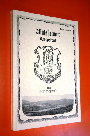 Waldheimat Angeltal im Böhmerwald. Erinnerungen an schöne Zeiten und schwere Stunden in Gedichtform gebunden.