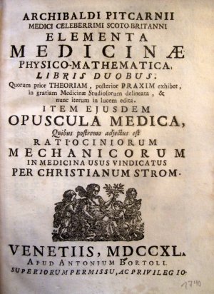 Archibaldi Pitcarnii: ELEMENTA MEDICINAE PHYSICO-MATHEMATICA libris duobus. Quorum prior theoriam, posterior praxim exhibet / in gratiam medicinae studiosorum […]